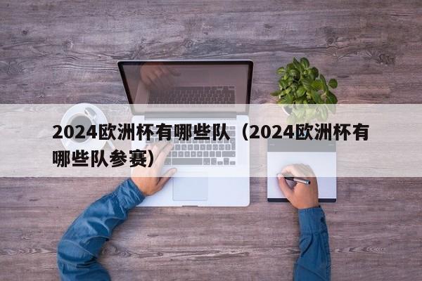 2024欧洲杯有哪些队（2024欧洲杯有哪些队参赛）