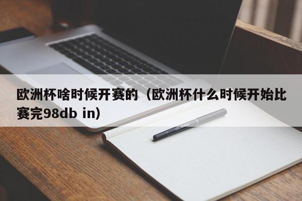 欧洲杯啥时候开赛的（欧洲杯什么时候开始比赛完98db in）