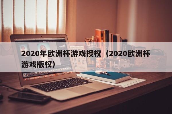 2020年欧洲杯游戏授权（2020欧洲杯游戏版权）