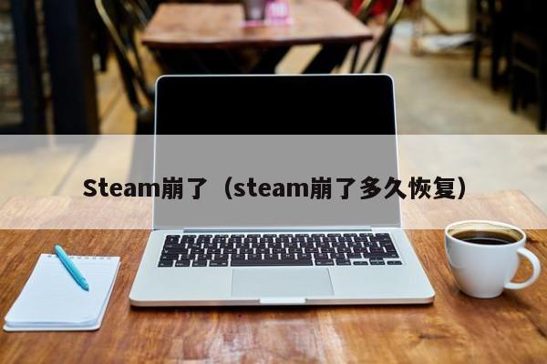 Steam崩了（steam崩了多久恢复）