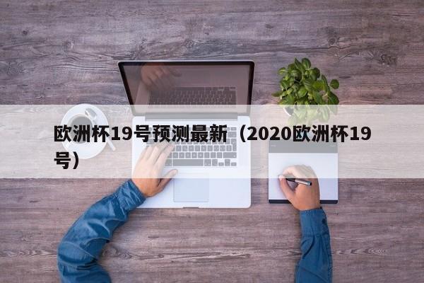 欧洲杯19号预测最新（2020欧洲杯19号）