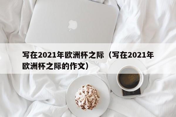 写在2021年欧洲杯之际（写在2021年欧洲杯之际的作文）