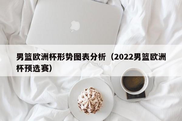 男篮欧洲杯形势图表分析（2022男篮欧洲杯预选赛）