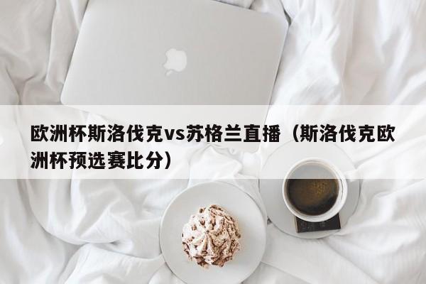 欧洲杯斯洛伐克vs苏格兰直播（斯洛伐克欧洲杯预选赛比分）