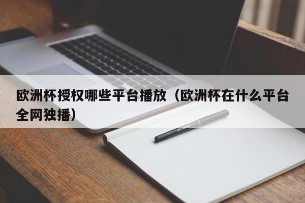 欧洲杯授权哪些平台播放（欧洲杯在什么平台全网独播）