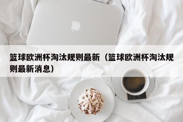 篮球欧洲杯淘汰规则最新（篮球欧洲杯淘汰规则最新消息）