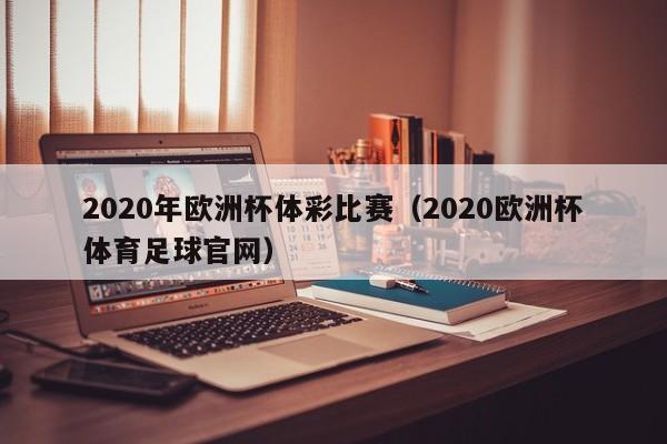 2020年欧洲杯体彩比赛（2020欧洲杯体育足球官网）