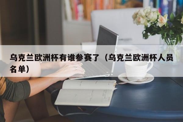 乌克兰欧洲杯有谁参赛了（乌克兰欧洲杯人员名单）