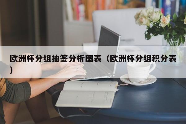 欧洲杯分组抽签分析图表（欧洲杯分组积分表）