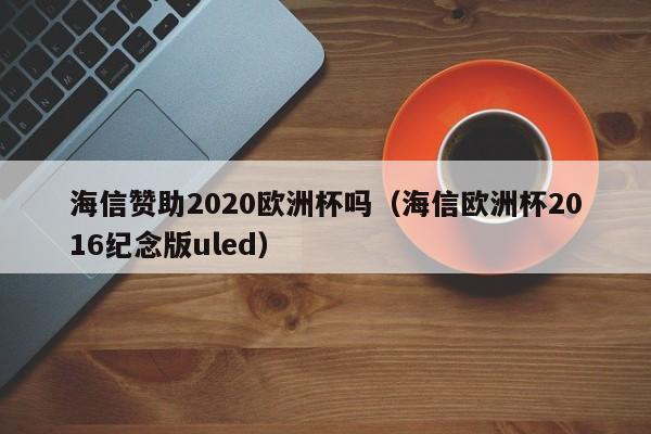 海信赞助2020欧洲杯吗（海信欧洲杯2016纪念版uled）