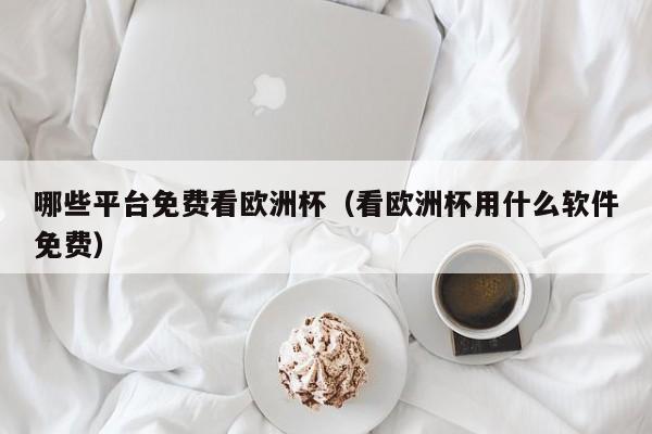 哪些平台免费看欧洲杯（看欧洲杯用什么软件免费）